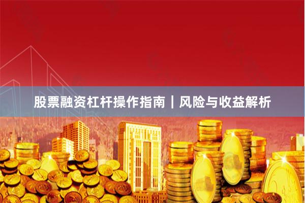 股票融资杠杆操作指南｜风险与收益解析