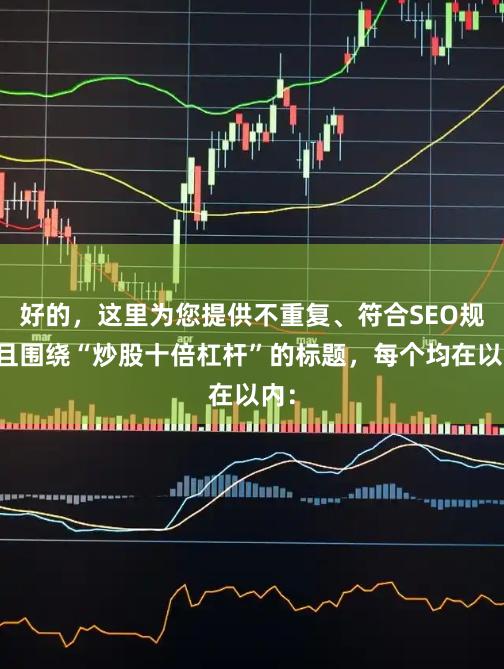 好的,这里为您提供不重复、符合SEO规范且围绕“炒股十倍杠杆”的标题,每个均在以内: