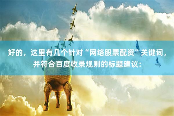 好的，这里有几个针对“网络股票配资”关键词，并符合百度收录规则的标题建议：