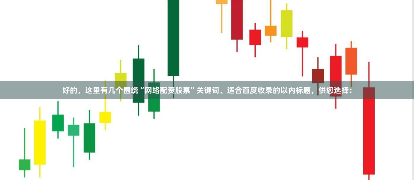 好的，这里有几个围绕“网络配资股票”关键词、适合百度收录的以内标题，供您选择：