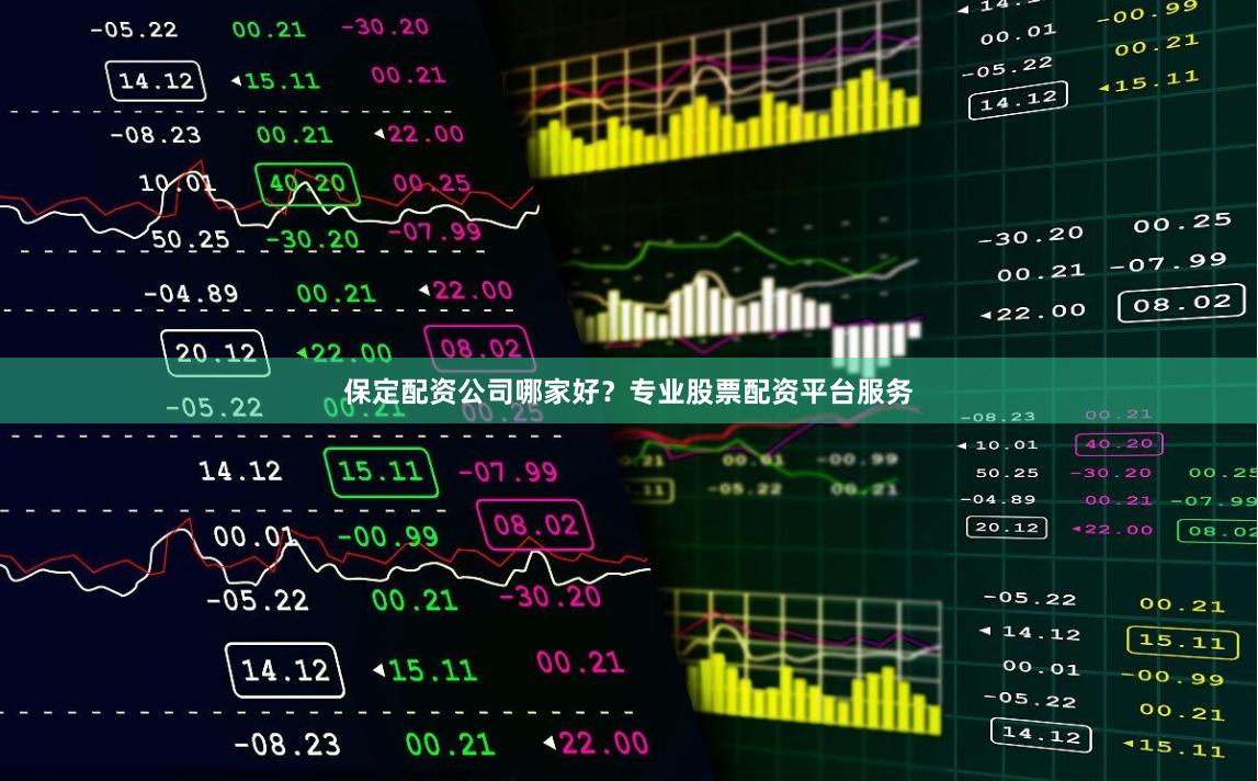 保定配资公司哪家好?专业股票配资平台服务