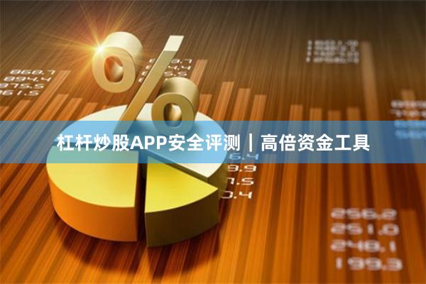 杠杆炒股APP安全评测｜高倍资金工具