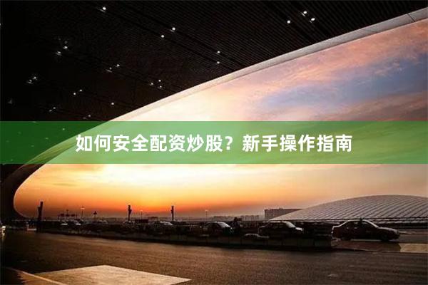 如何安全配资炒股？新手操作指南
