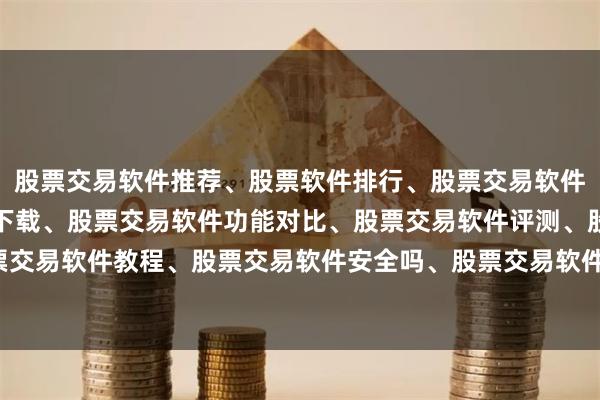 股票交易软件推荐、股票软件排行、股票交易软件哪个好、股票交易软件下载、股票交易软件功能对比、股票交易软件评测、股票交易软件教程、股票交易软件安全吗、股票交易软件入门、股票交易软件有哪些。