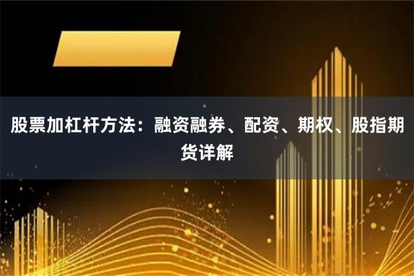 股票加杠杆方法：融资融券、配资、期权、股指期货详解