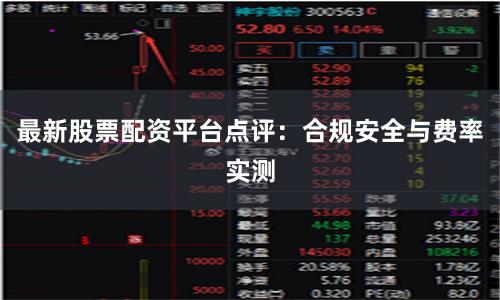 最新股票配资平台点评：合规安全与费率实测