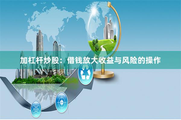 加杠杆炒股：借钱放大收益与风险的操作