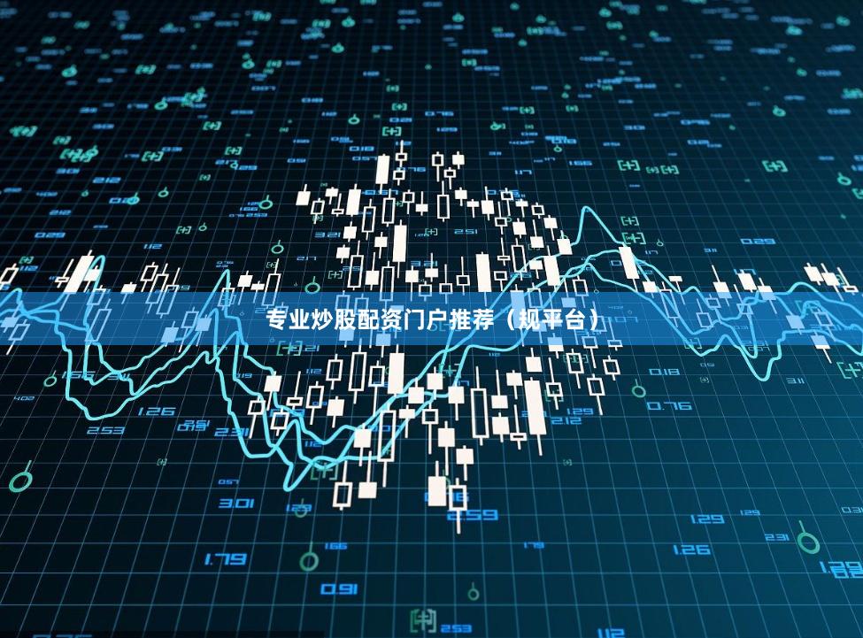 专业炒股配资门户推荐（规平台）